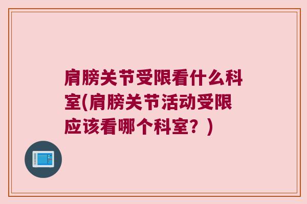 肩膀关节受限看什么科室(肩膀关节活动受限应该看哪个科室?)