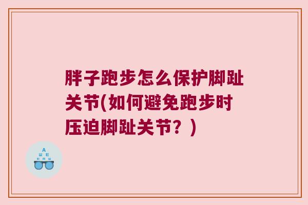 胖子跑步怎么保护脚趾关节(如何避免跑步时压迫脚趾关节?)