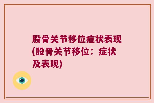 股骨关节移位症状表现(股骨关节移位:症状及表现)