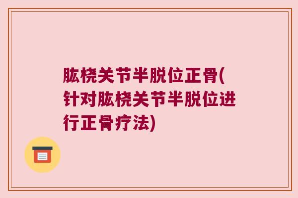 肱桡关节半脱位正骨(针对肱桡关节半脱位进行正骨疗法)