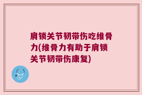 肩锁关节韧带伤吃维骨力(维骨力有助于肩锁关节韧带伤康复)