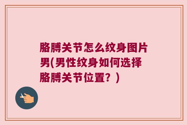 胳膊关节怎么纹身图片男(男性纹身如何选择胳膊关节位置?)