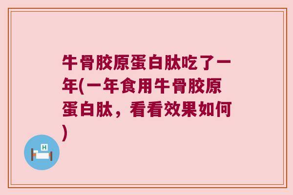 牛骨胶原蛋白肽吃了一年(一年食用牛骨胶原蛋白肽,看看效果如何)