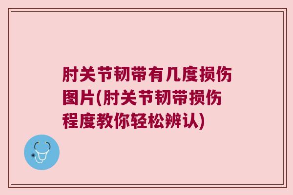肘关节韧带有几度损伤图片(肘关节韧带损伤程度教你轻松辨认)