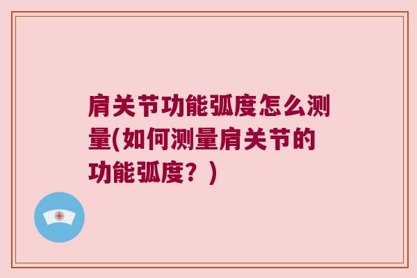 肩关节功能弧度怎么测量(如何测量肩关节的功能弧度?)