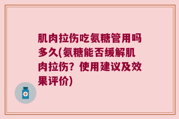 肌肉拉伤吃氨糖管用吗多久(氨糖能否缓解肌肉拉伤?使用建议及效果评价)