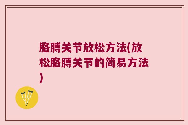 胳膊关节放松方法(放松胳膊关节的简易方法)