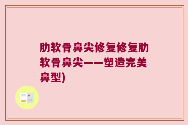 肋软骨鼻尖修复修复肋软骨鼻尖——塑造完美鼻型)