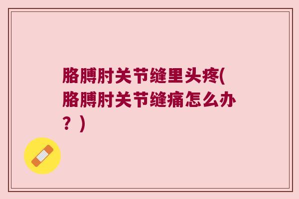 胳膊肘关节缝里头疼(胳膊肘关节缝痛怎么办?)