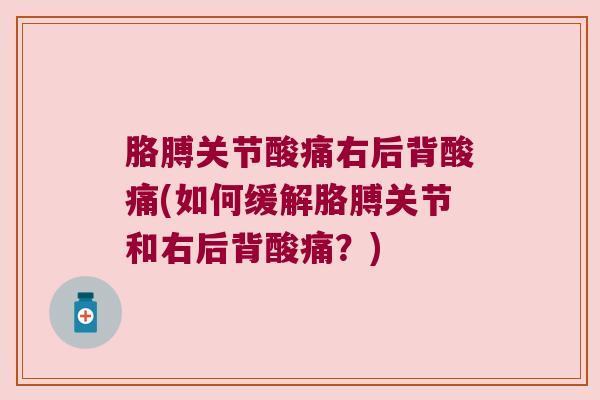 胳膊关节酸痛右后背酸痛(如何缓解胳膊关节和右后背酸痛?)