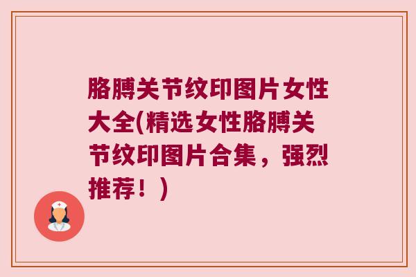 胳膊关节纹印图片女性大全(精选女性胳膊关节纹印图片合集,强烈推荐!)