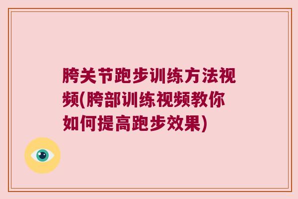 胯关节跑步训练方法视频(胯部训练视频教你如何提高跑步效果)
