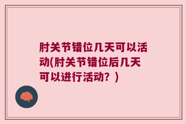肘关节错位几天可以活动(肘关节错位后几天可以进行活动?)