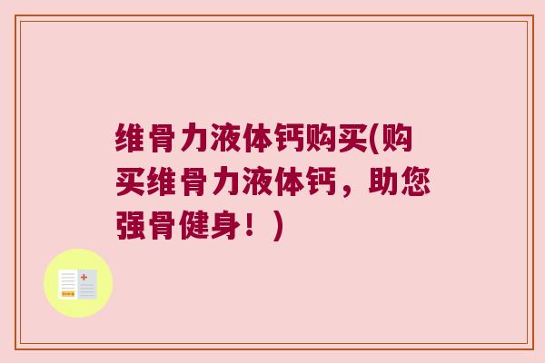 维骨力液体钙购买(购买维骨力液体钙,助您强骨健身!)