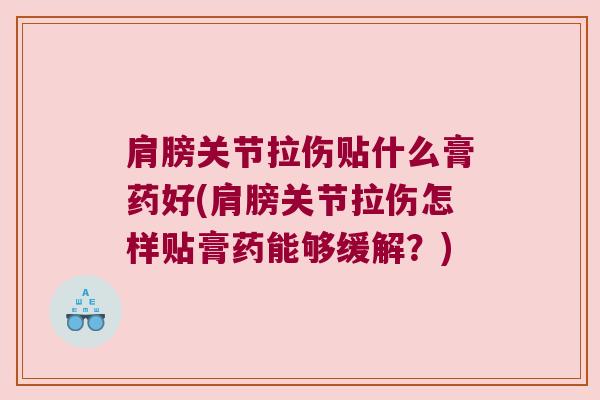 肩膀关节拉伤贴什么膏药好(肩膀关节拉伤怎样贴膏药能够缓解?)
