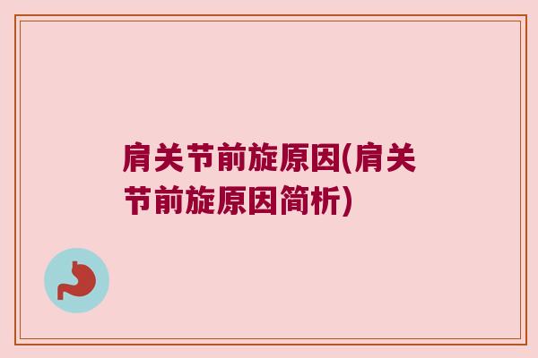 肩关节前旋原因(肩关节前旋原因简析)