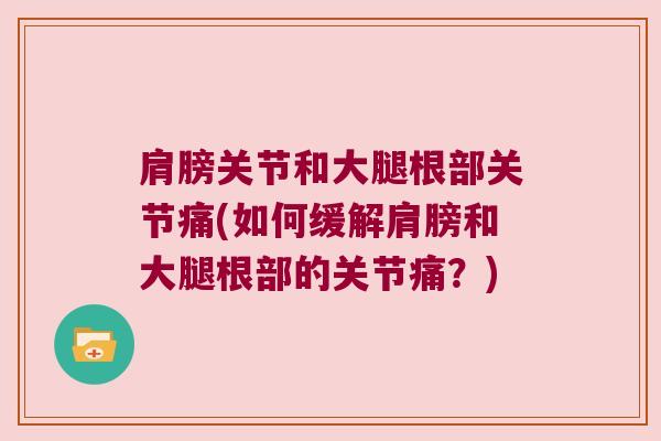 肩膀关节和大腿根部关节痛(如何缓解肩膀和大腿根部的关节痛?)