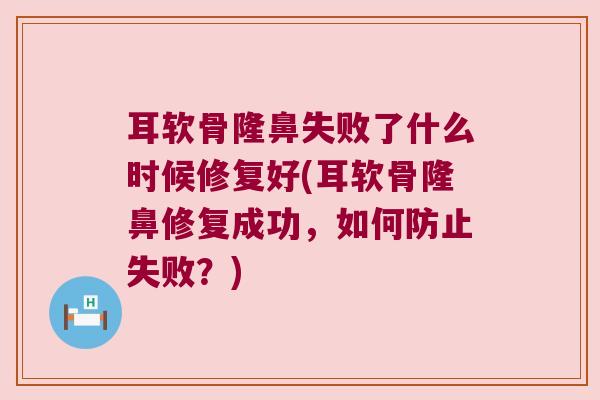 耳软骨隆鼻失败了什么时候修复好(耳软骨隆鼻修复成功,如何防止失败?)