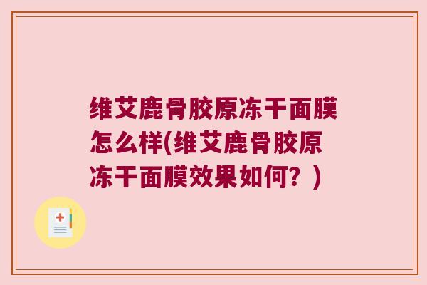 维艾鹿骨胶原冻干面膜怎么样(维艾鹿骨胶原冻干面膜效果如何?)