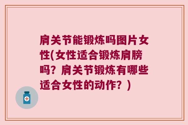 肩关节能锻炼吗图片女性(女性适合锻炼肩膀吗?肩关节锻炼有哪些适合女性的动作?)