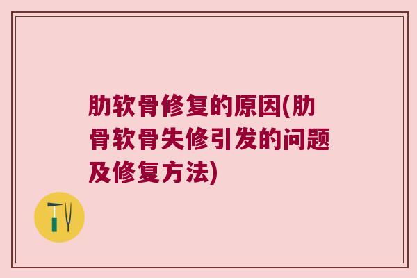 肋软骨修复的原因(肋骨软骨失修引发的问题及修复方法)