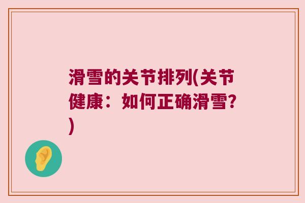 滑雪的关节排列(关节健康:如何正确滑雪?)