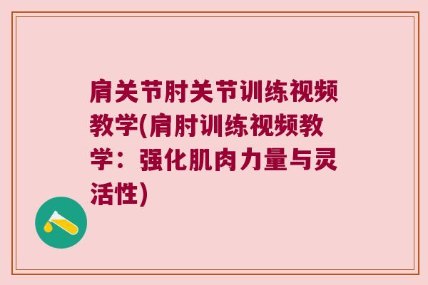 肩关节肘关节训练视频教学(肩肘训练视频教学:强化肌肉力量与灵活性)