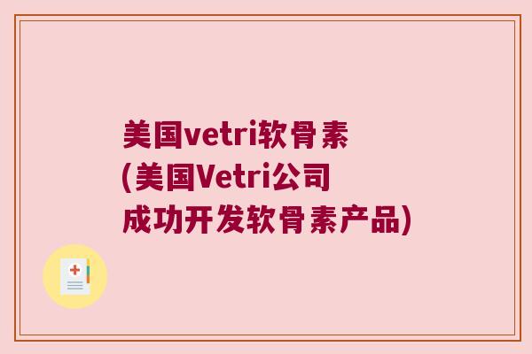 美国vetri软骨素(美国Vetri公司成功开发软骨素产品)