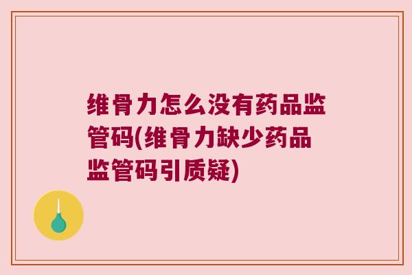 维骨力怎么没有药品监管码(维骨力缺少药品监管码引质疑)
