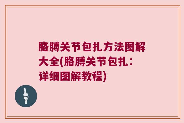 胳膊关节包扎方法图解大全(胳膊关节包扎:详细图解教程)