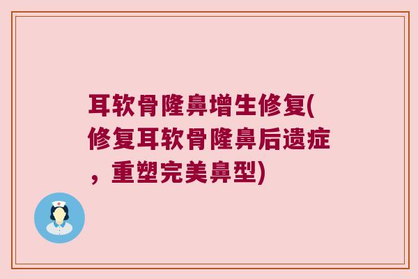 耳软骨隆鼻增生修复(修复耳软骨隆鼻后遗症,重塑完美鼻型)