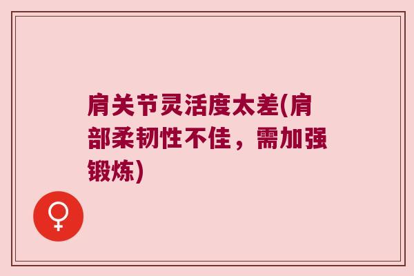 肩关节灵活度太差(肩部柔韧性不佳,需加强锻炼) 肩关节灵活度太差(肩部柔韧性不佳,需加强锻炼)