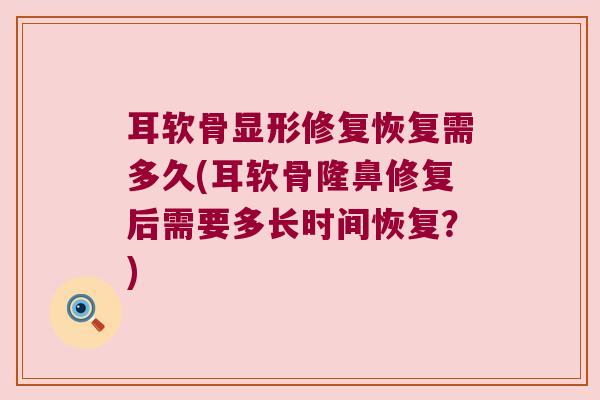 耳软骨显形修复恢复需多久(耳软骨隆鼻修复后需要多长时间恢复?)