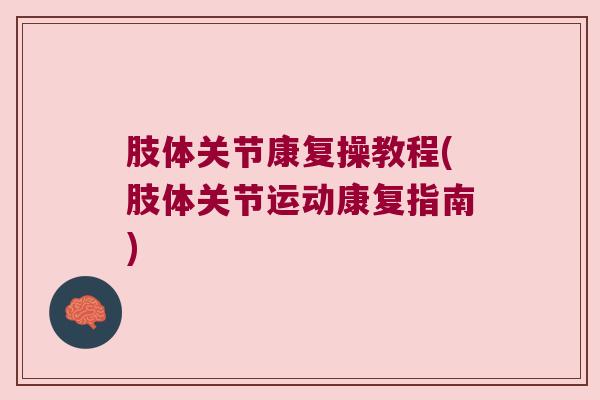 肢体关节康复操教程(肢体关节运动康复指南)