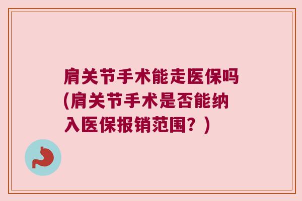 肩关节手术能走医保吗(肩关节手术是否能纳入医保报销范围?)