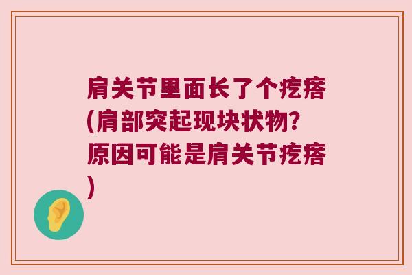 肩关节里面长了个疙瘩(肩部突起现块状物?原因可能是肩关节疙瘩)