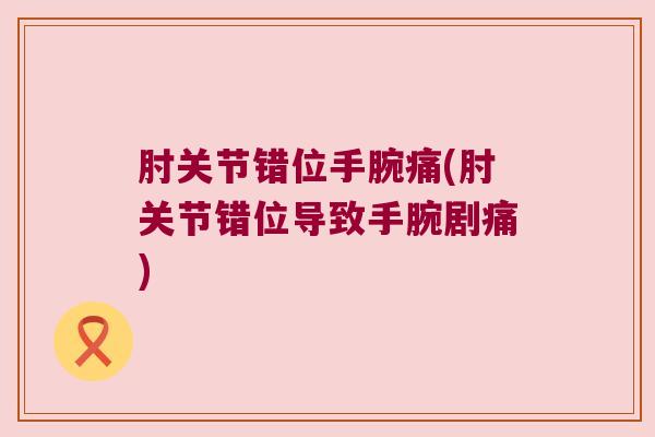 肘关节错位手腕痛(肘关节错位导致手腕剧痛)