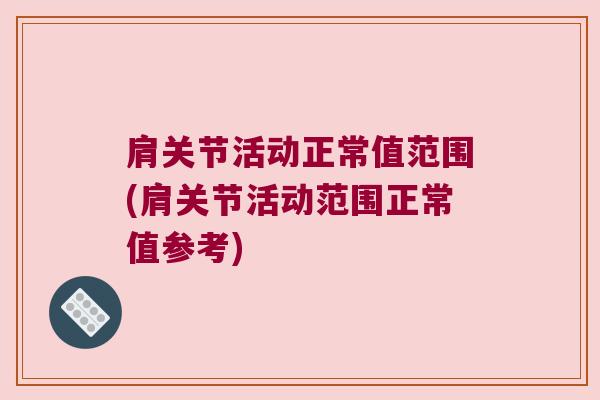 肩关节活动正常值范围(肩关节活动范围正常值参考)