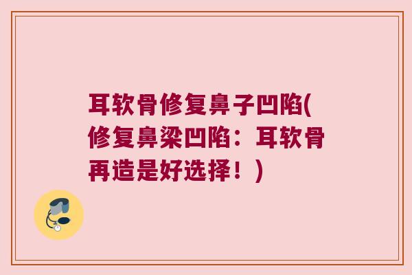 耳软骨修复鼻子凹陷(修复鼻梁凹陷:耳软骨再造是好选择!)