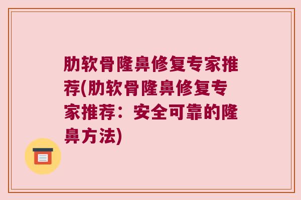 肋软骨隆鼻修复专家推荐(肋软骨隆鼻修复专家推荐:安全可靠的隆鼻方法)