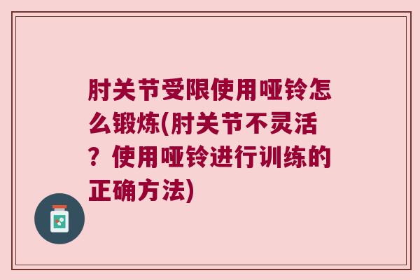 肘关节受限使用哑铃怎么锻炼(肘关节不灵活?使用哑铃进行训练的正确方法)