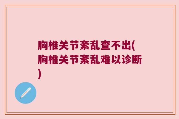 胸椎关节紊乱查不出(胸椎关节紊乱难以诊断)