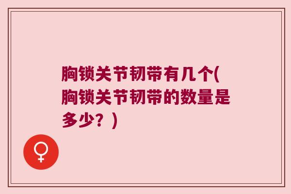 胸锁关节韧带有几个(胸锁关节韧带的数量是多少?)