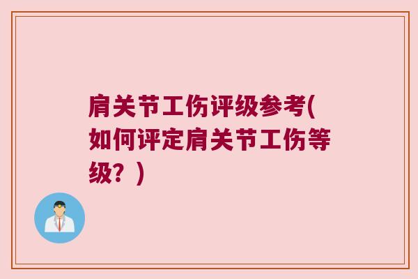 肩关节工伤评级参考(如何评定肩关节工伤等级?)