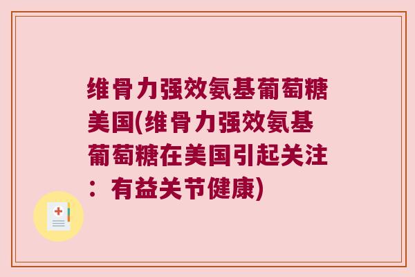 维骨力强效氨基葡萄糖美国(维骨力强效氨基葡萄糖在美国引起关注:有益关节健康)