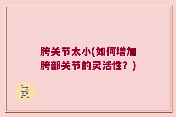 胯关节太小(如何增加胯部关节的灵活性?) 胯关节太小(如何增加胯部关节的灵活性?)