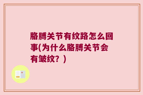 胳膊关节有纹路怎么回事(为什么胳膊关节会有皱纹?)