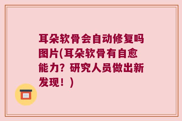 耳朵软骨会自动修复吗图片(耳朵软骨有自愈能力？研究人员做出新发现！)