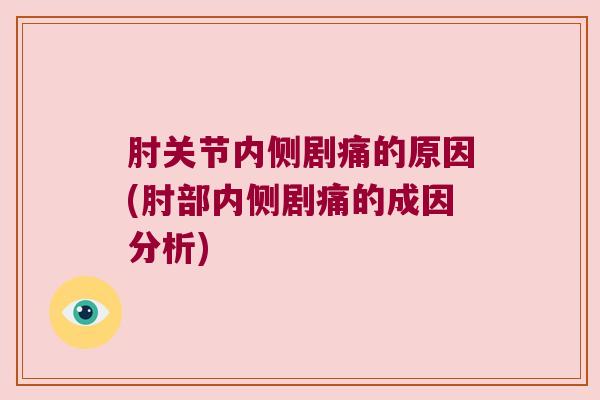 肘关节内侧剧痛的原因(肘部内侧剧痛的成因分析)