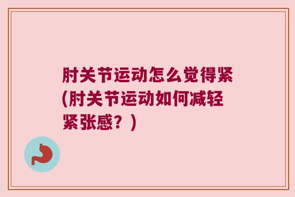 肘关节运动怎么觉得紧(肘关节运动如何减轻紧张感?)
